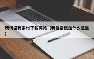 乳山表情蛋糕素材下载网站（表情蛋糕是什么意思）