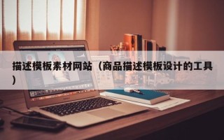 乳山描述模板素材网站（商品描述模板设计的工具）