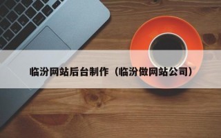 乳山临汾网站后台制作（临汾做网站公司）