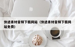 乳山快进素材音频下载网站（快进素材音频下载网站免费）