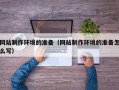 乳山网站制作环境的准备（网站制作环境的准备怎么写）