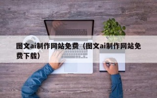 乳山图文ai制作网站免费（图文ai制作网站免费下载）
