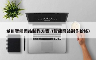 乳山龙川智能网站制作方案（智能网站制作价格）
